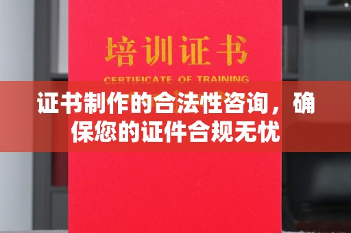 易县证书制作的合法性咨询，确保您的证件合规无忧